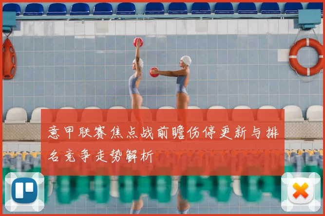 意甲联赛焦点战前瞻伤停更新与排名竞争走势解析