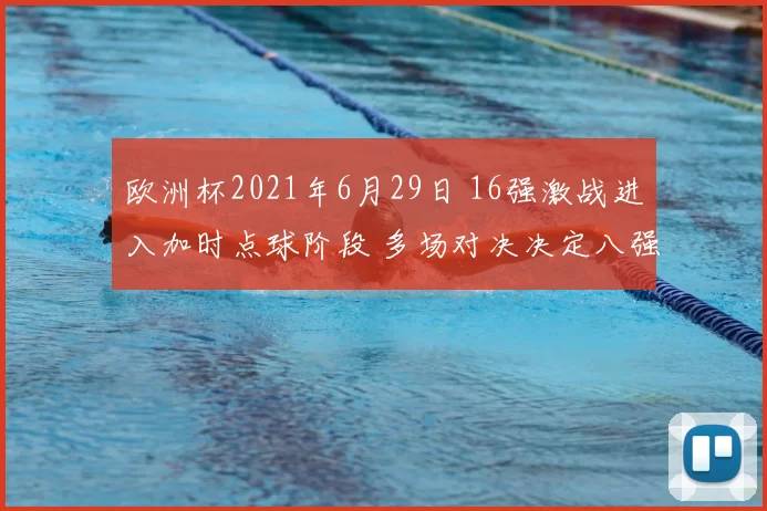 欧洲杯2021年6月29日 16强激战进入加时点球阶段 多场对决决定八强席位