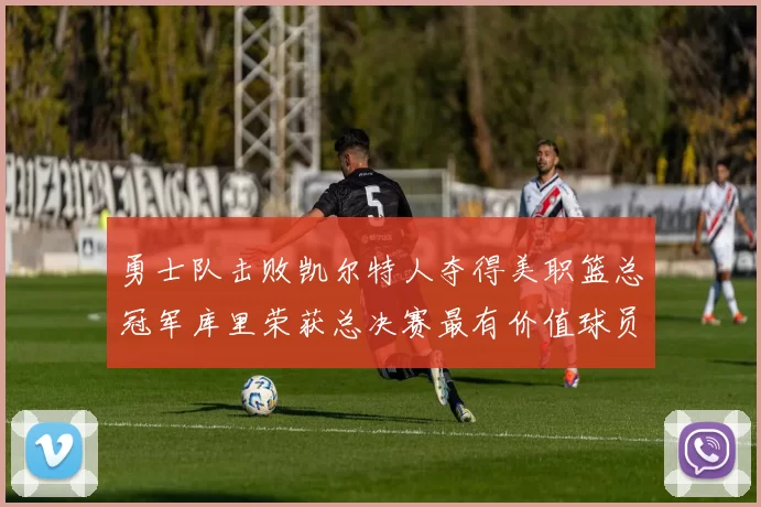 勇士队击败凯尔特人夺得美职篮总冠军库里荣获总决赛最有价值球员