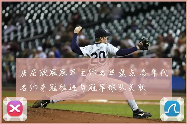 历届欧冠冠军主帅名单盘点 各年代名帅夺冠轨迹与冠军球队关联