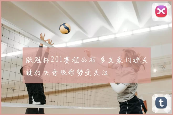 欧冠杯201赛程公布 多支豪门迎关键对决晋级形势受关注