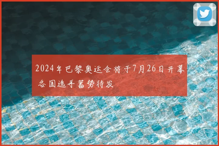 2024年巴黎奥运会将于7月26日开幕 各国选手蓄势待发