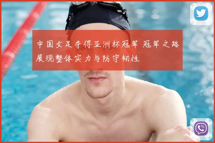 中国女足夺得亚洲杯冠军 冠军之路展现整体实力与防守韧性