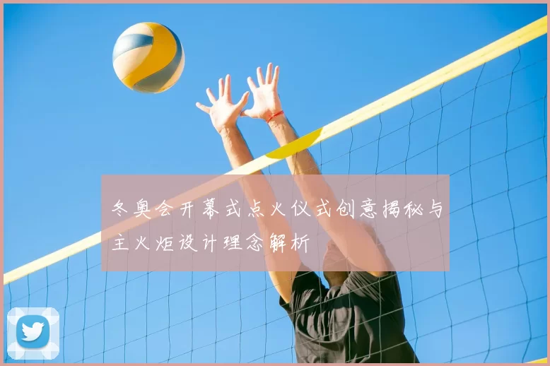 冬奥会开幕式点火仪式创意揭秘与主火炬设计理念解析