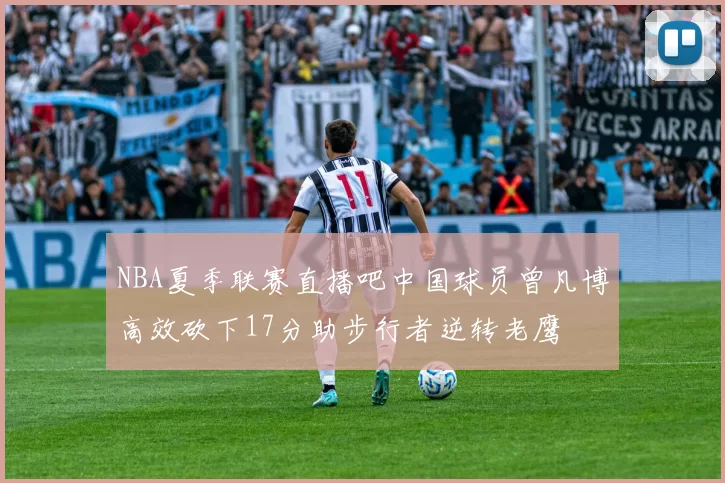 NBA夏季联赛直播吧中国球员曾凡博高效砍下17分助步行者逆转老鹰