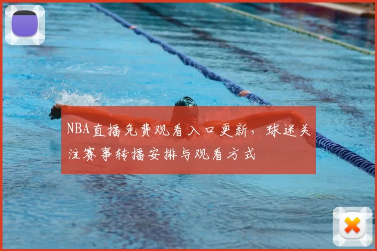 NBA直播免费观看入口更新，球迷关注赛事转播安排与观看方式