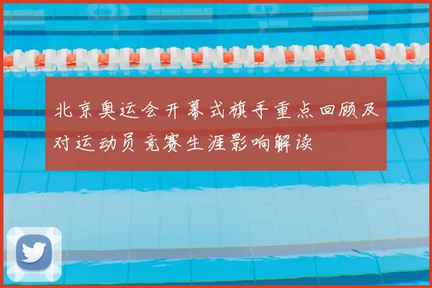 北京奥运会开幕式旗手重点回顾及对运动员竞赛生涯影响解读