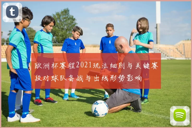 欧洲杯赛程2021玩法细则与关键赛段对球队备战与出线形势影响