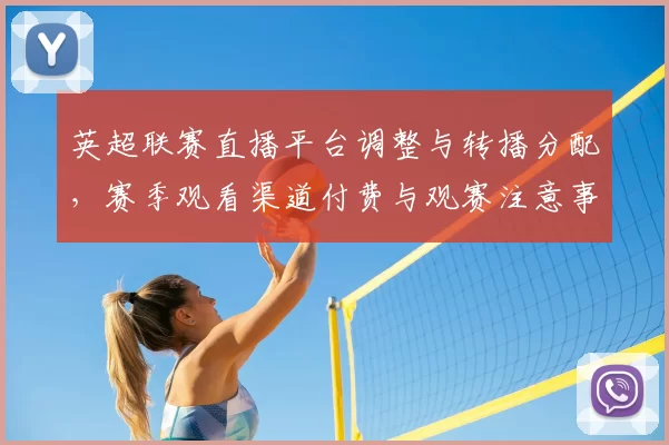 英超联赛直播平台调整与转播分配，赛季观看渠道付费与观赛注意事项