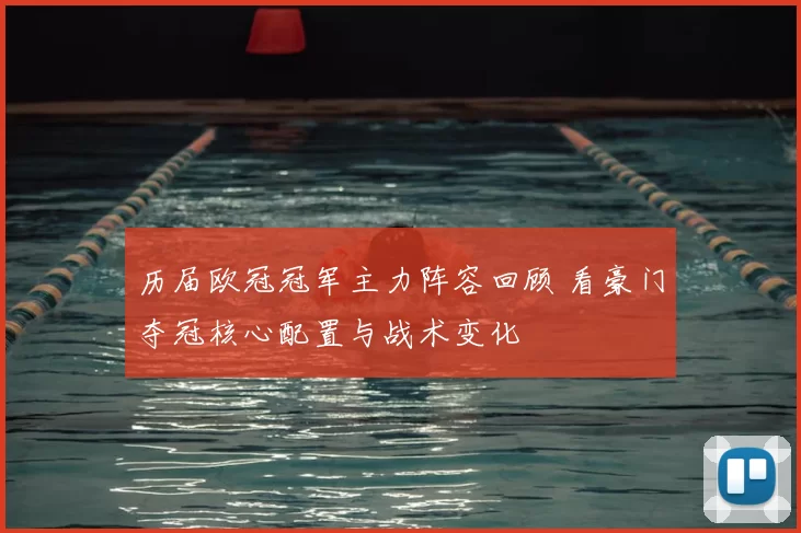 历届欧冠冠军主力阵容回顾 看豪门夺冠核心配置与战术变化