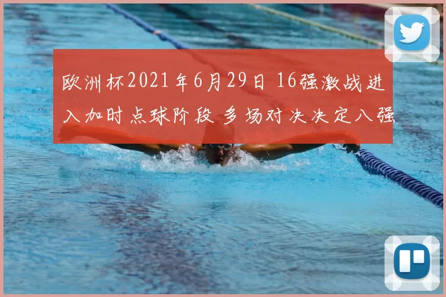 欧洲杯2021年6月29日 16强激战进入加时点球阶段 多场对决决定八强席位