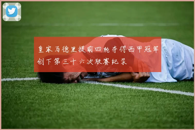 皇家马德里提前四轮夺得西甲冠军创下第三十六次联赛纪录