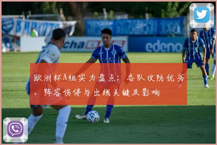 欧洲杯A组实力盘点：各队攻防优劣、阵容伤停与出线关键及影响