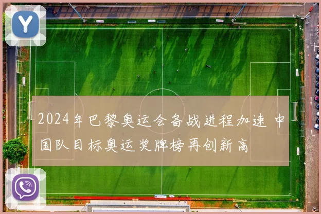 2024年巴黎奥运会备战进程加速 中国队目标奥运奖牌榜再创新高