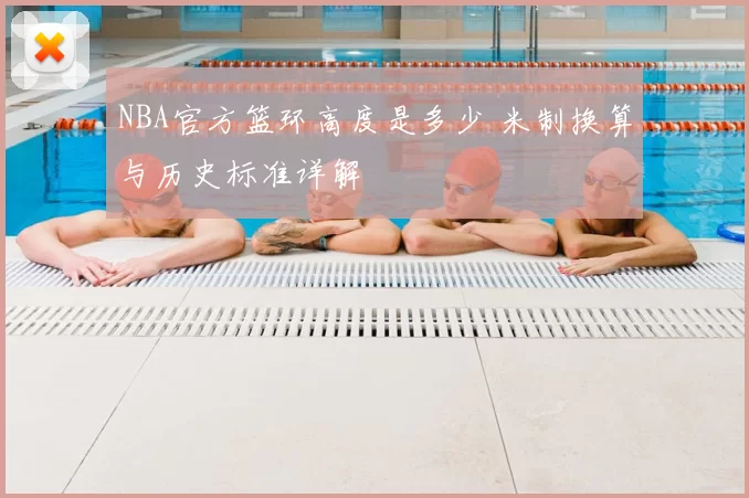 NBA官方篮环高度是多少 米制换算与历史标准详解