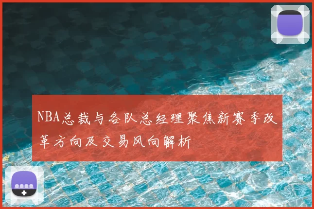 NBA总裁与各队总经理聚焦新赛季改革方向及交易风向解析