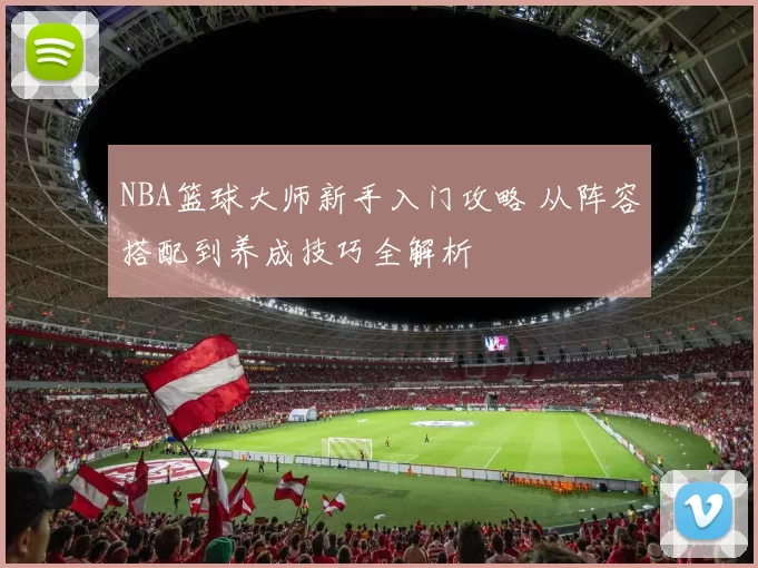 NBA篮球大师新手入门攻略 从阵容搭配到养成技巧全解析