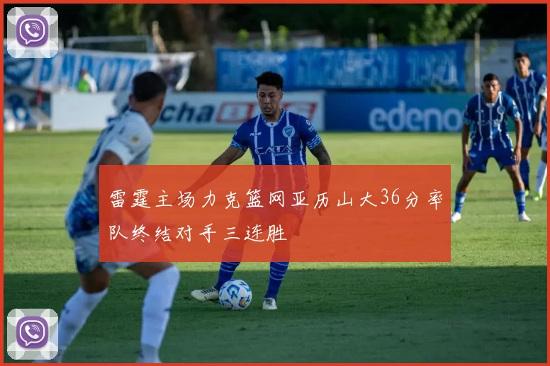 雷霆主场力克篮网亚历山大36分率队终结对手三连胜