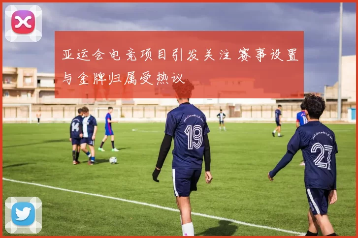 亚运会电竞项目引发关注 赛事设置与金牌归属受热议