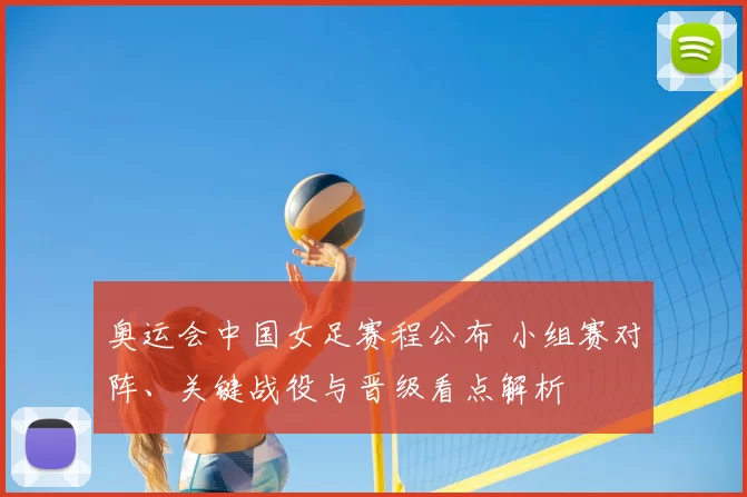 奥运会中国女足赛程公布 小组赛对阵、关键战役与晋级看点解析