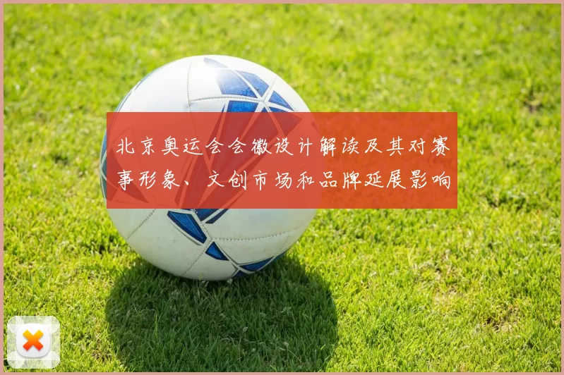北京奥运会会徽设计解读及其对赛事形象、文创市场和品牌延展影响