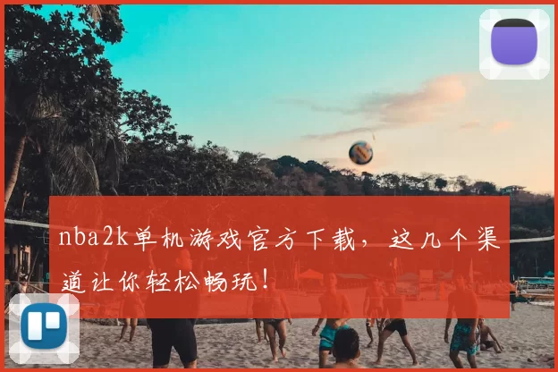 nba2k单机游戏官方下载，这几个渠道让你轻松畅玩！
