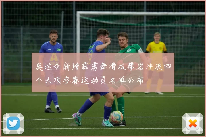 奥运会新增霹雳舞滑板攀岩冲浪四个大项参赛运动员名单公布