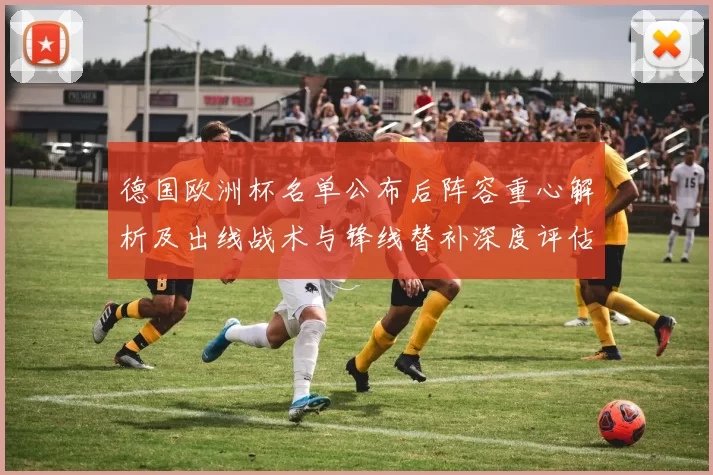 德国欧洲杯名单公布后阵容重心解析及出线战术与锋线替补深度评估