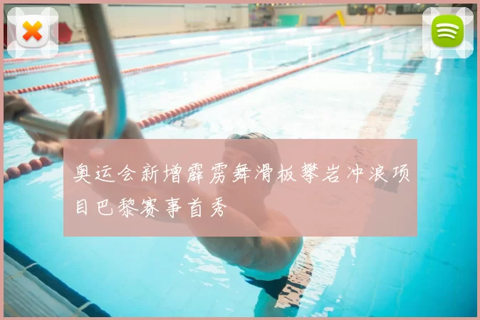 奥运会新增霹雳舞滑板攀岩冲浪项目巴黎赛事首秀