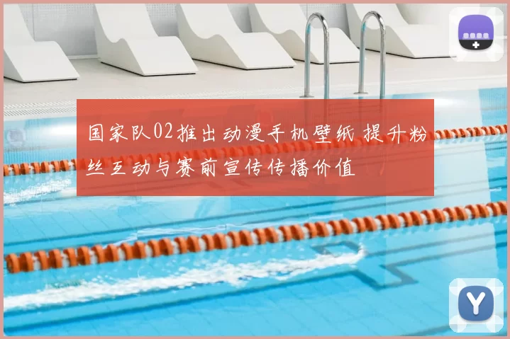 国家队02推出动漫手机壁纸 提升粉丝互动与赛前宣传传播价值