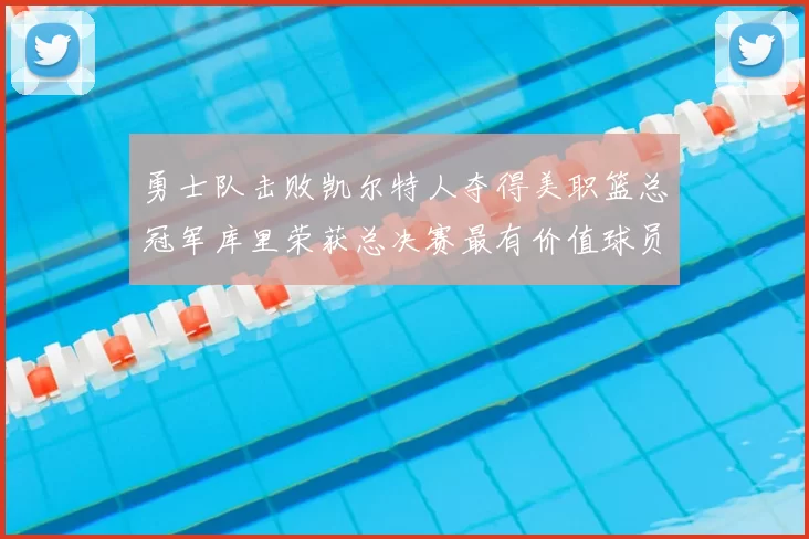 勇士队击败凯尔特人夺得美职篮总冠军库里荣获总决赛最有价值球员