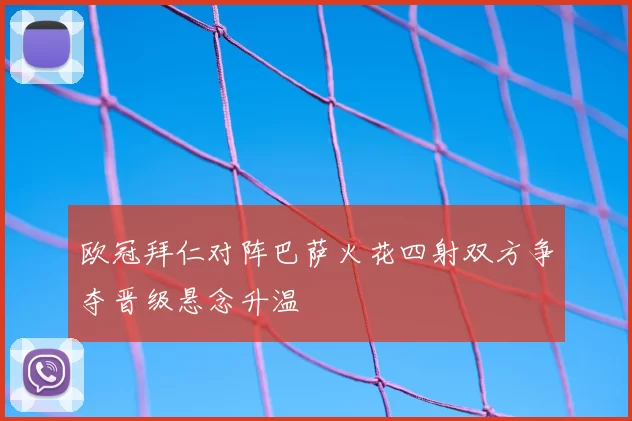 欧冠拜仁对阵巴萨火花四射双方争夺晋级悬念升温
