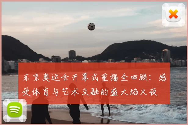 东京奥运会开幕式重播全回顾:感受体育与艺术交融的盛大焰火夜