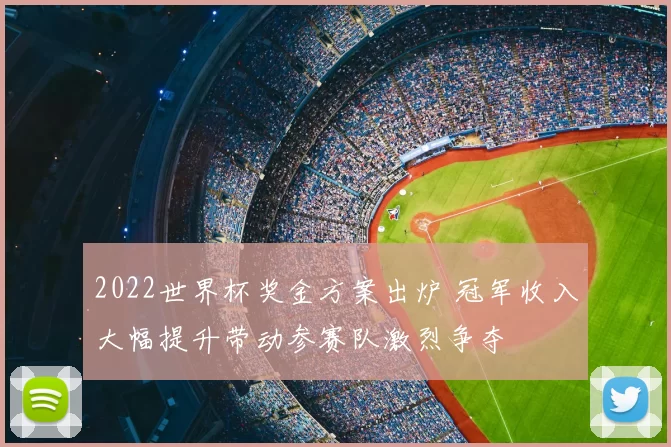2022世界杯奖金方案出炉 冠军收入大幅提升带动参赛队激烈争夺