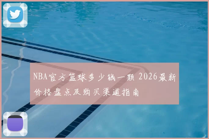 NBA官方篮球多少钱一颗 2026最新价格盘点及购买渠道指南