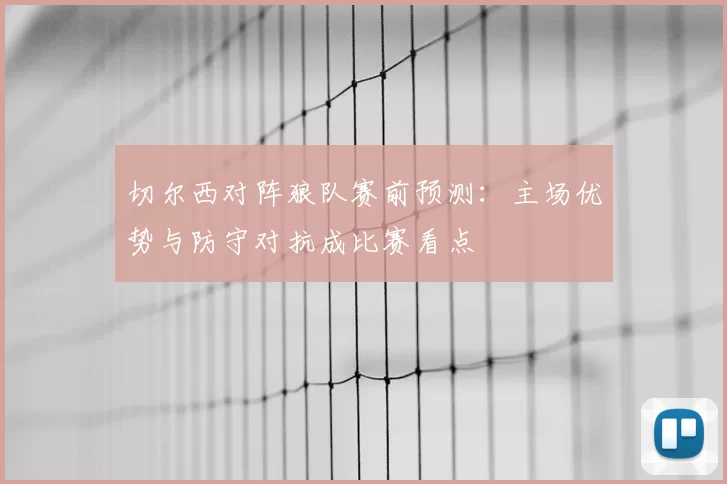 切尔西对阵狼队赛前预测：主场优势与防守对抗成比赛看点