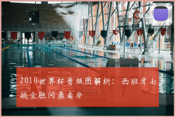 2010世界杯晋级图解析：西班牙七战全胜问鼎南非