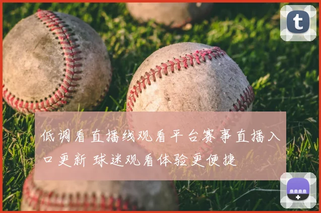 低调看直播线观看平台赛事直播入口更新 球迷观看体验更便捷