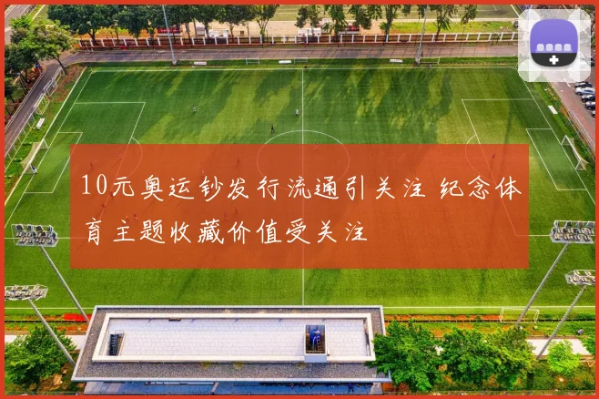 10元奥运钞发行流通引关注 纪念体育主题收藏价值受关注
