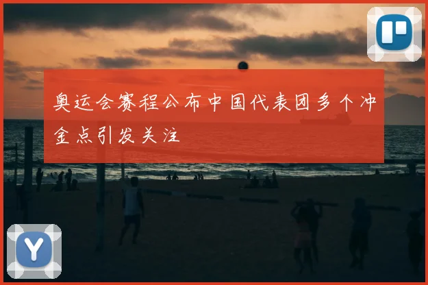 奥运会赛程公布中国代表团多个冲金点引发关注