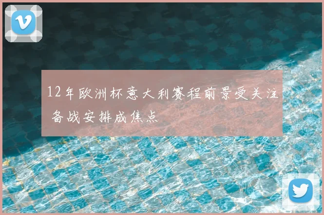 12年欧洲杯意大利赛程前景受关注 备战安排成焦点