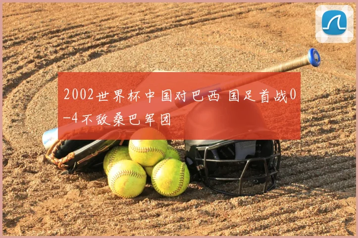 2002世界杯中国对巴西 国足首战0-4不敌桑巴军团