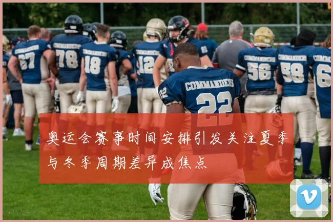 奥运会赛事时间安排引发关注夏季与冬季周期差异成焦点