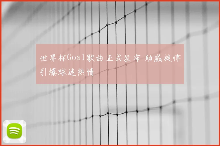 世界杯Goal歌曲正式发布 助威旋律引爆球迷热情
