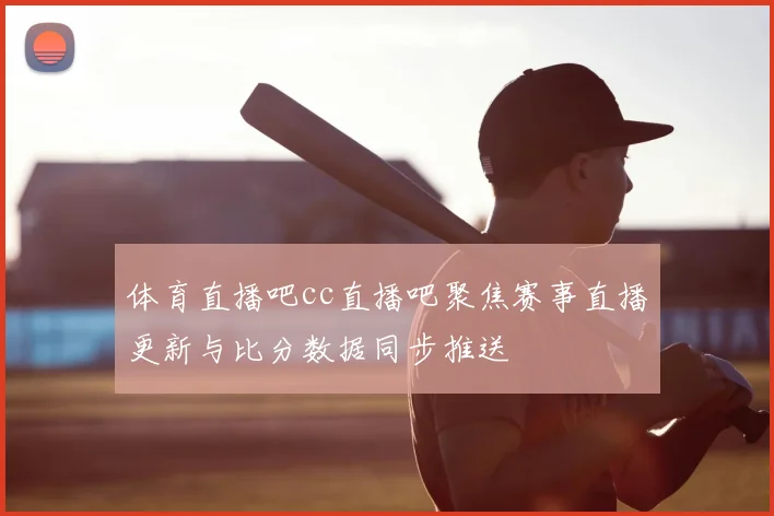体育直播吧cc直播吧聚焦赛事直播更新与比分数据同步推送