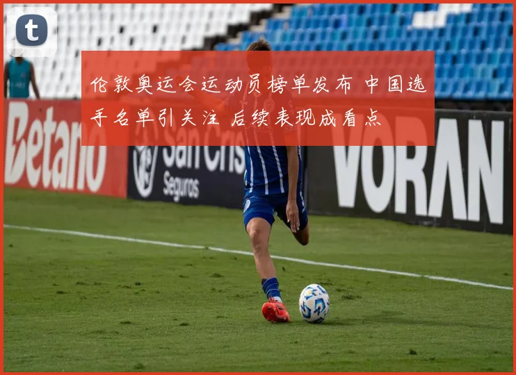 伦敦奥运会运动员榜单发布 中国选手名单引关注 后续表现成看点