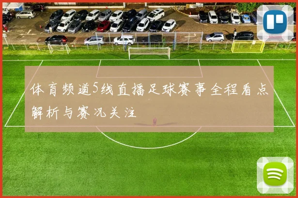 体育频道5线直播足球赛事全程看点解析与赛况关注