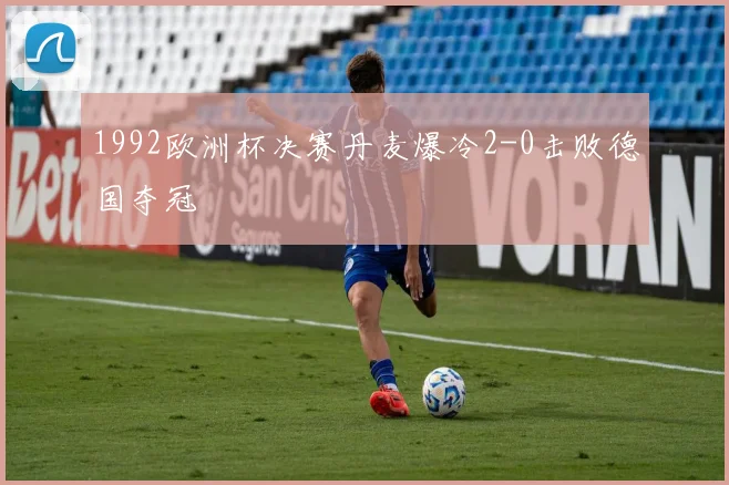 1992欧洲杯决赛丹麦爆冷2-0击败德国夺冠