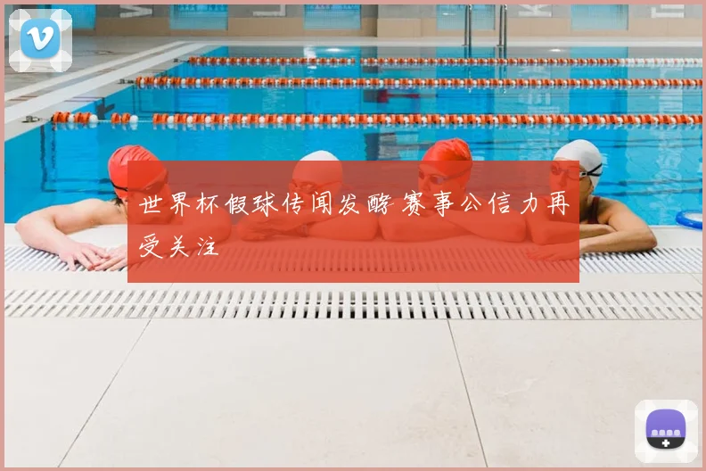 世界杯假球传闻发酵 赛事公信力再受关注