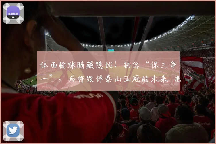 体面输球暗藏隐忧！执念“保三争一”，或将毁掉泰山亚冠的未来_老将_青训_球员